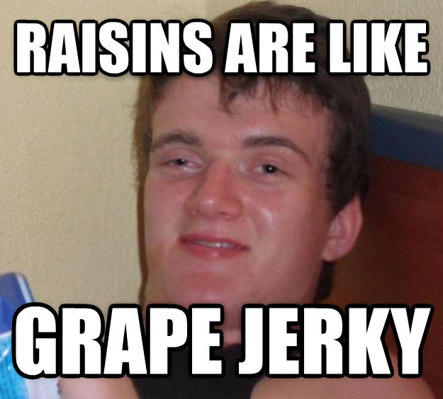 Raisins Are Like Grape Jerky